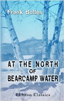 At the North of Bearcamp Water At the North of Bearcamp Water, by Frank Bolles (Houghton Mifflin). “Vivid nature writing about the Mount Chocorua/Sandwich Range area.”