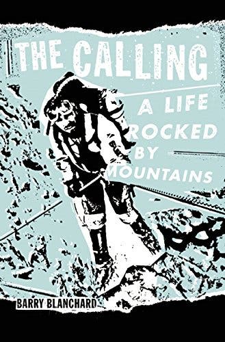 The Calling: A Life Rocked By Mountains The Calling: A Life Rocked by Mountains By Barry Blanchard (Oct 7; Patagonia Books) A rip-roaring combination of fast times and soaring summits,…