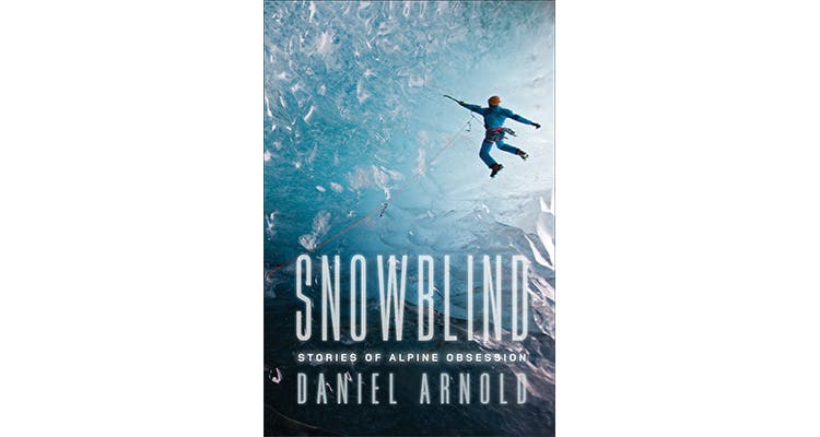 Snowblind: Tales of Alpine Obsession, by Daniel Arnold 2015 Spring Book Preview - Snowblind
